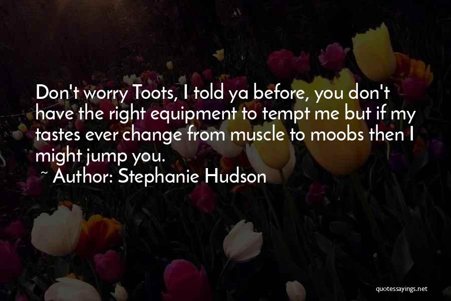 Stephanie Hudson Quotes: Don't Worry Toots, I Told Ya Before, You Don't Have The Right Equipment To Tempt Me But If My Tastes