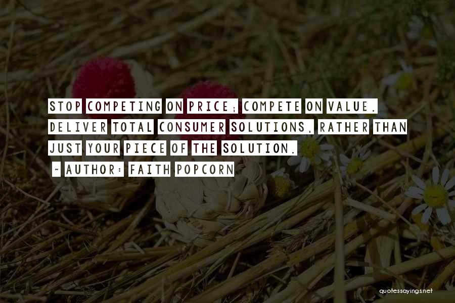 Faith Popcorn Quotes: Stop Competing On Price; Compete On Value. Deliver Total Consumer Solutions, Rather Than Just Your Piece Of The Solution.