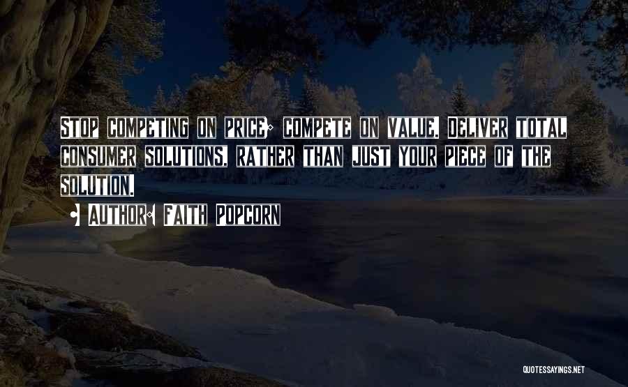 Faith Popcorn Quotes: Stop Competing On Price; Compete On Value. Deliver Total Consumer Solutions, Rather Than Just Your Piece Of The Solution.