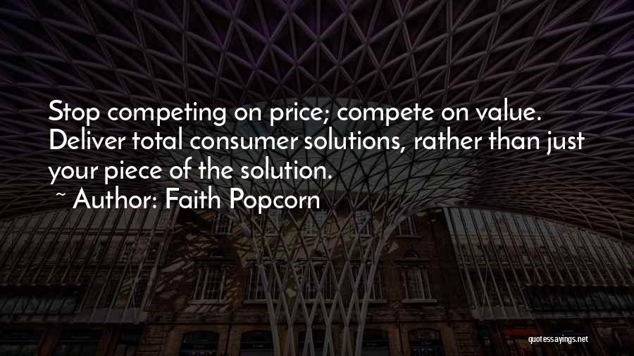 Faith Popcorn Quotes: Stop Competing On Price; Compete On Value. Deliver Total Consumer Solutions, Rather Than Just Your Piece Of The Solution.