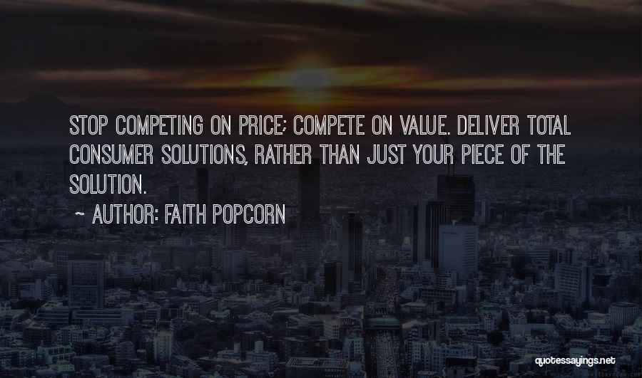 Faith Popcorn Quotes: Stop Competing On Price; Compete On Value. Deliver Total Consumer Solutions, Rather Than Just Your Piece Of The Solution.