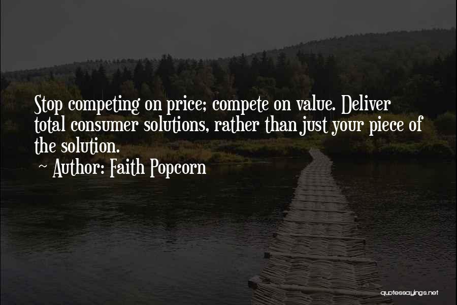 Faith Popcorn Quotes: Stop Competing On Price; Compete On Value. Deliver Total Consumer Solutions, Rather Than Just Your Piece Of The Solution.