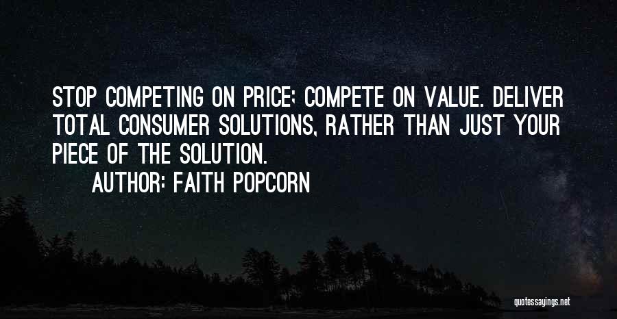 Faith Popcorn Quotes: Stop Competing On Price; Compete On Value. Deliver Total Consumer Solutions, Rather Than Just Your Piece Of The Solution.