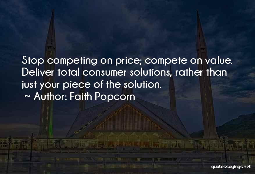 Faith Popcorn Quotes: Stop Competing On Price; Compete On Value. Deliver Total Consumer Solutions, Rather Than Just Your Piece Of The Solution.