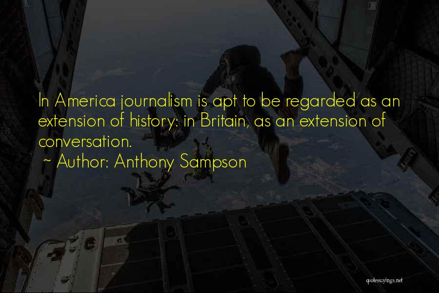 Anthony Sampson Quotes: In America Journalism Is Apt To Be Regarded As An Extension Of History: In Britain, As An Extension Of Conversation.