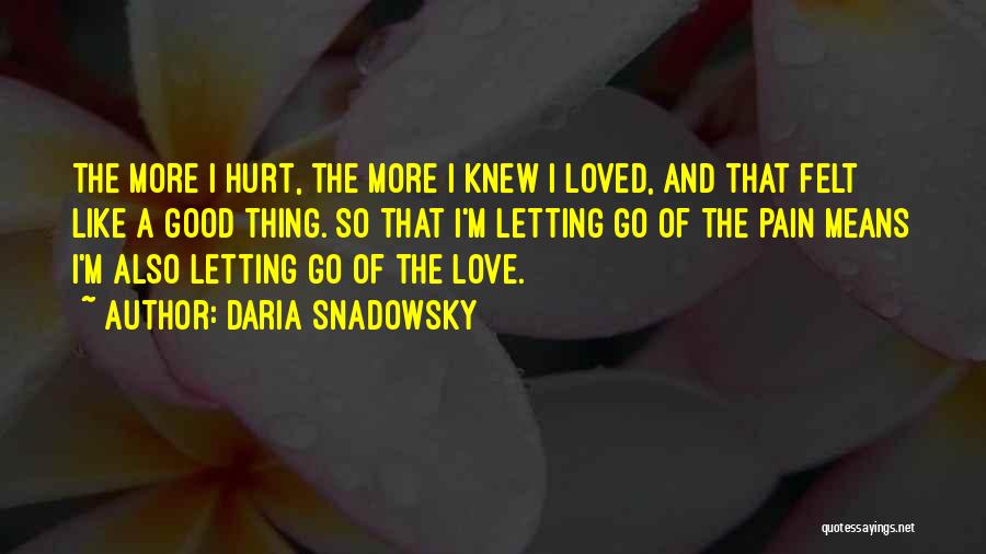 Daria Snadowsky Quotes: The More I Hurt, The More I Knew I Loved, And That Felt Like A Good Thing. So That I'm