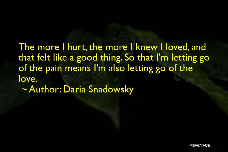 Daria Snadowsky Quotes: The More I Hurt, The More I Knew I Loved, And That Felt Like A Good Thing. So That I'm