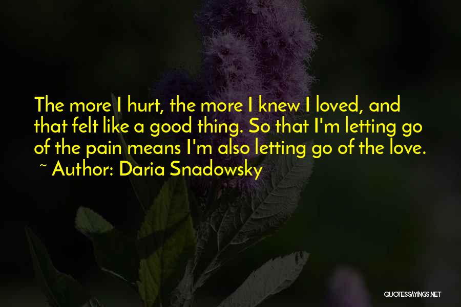 Daria Snadowsky Quotes: The More I Hurt, The More I Knew I Loved, And That Felt Like A Good Thing. So That I'm