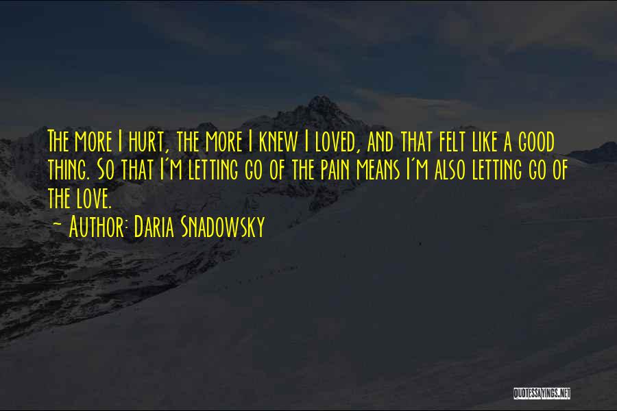 Daria Snadowsky Quotes: The More I Hurt, The More I Knew I Loved, And That Felt Like A Good Thing. So That I'm