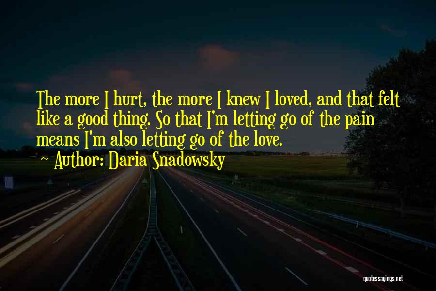 Daria Snadowsky Quotes: The More I Hurt, The More I Knew I Loved, And That Felt Like A Good Thing. So That I'm