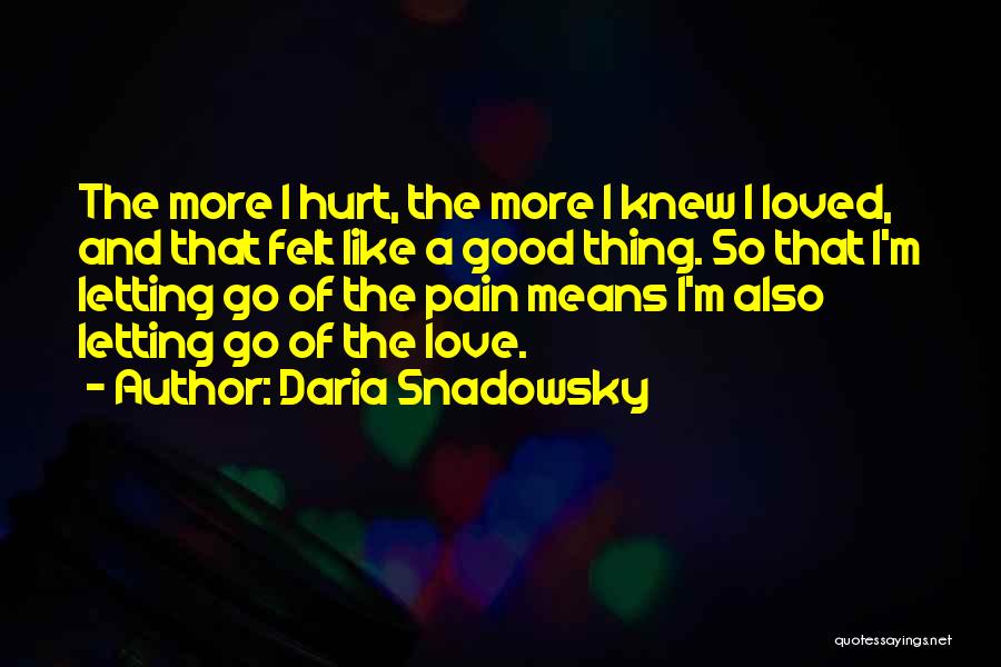 Daria Snadowsky Quotes: The More I Hurt, The More I Knew I Loved, And That Felt Like A Good Thing. So That I'm