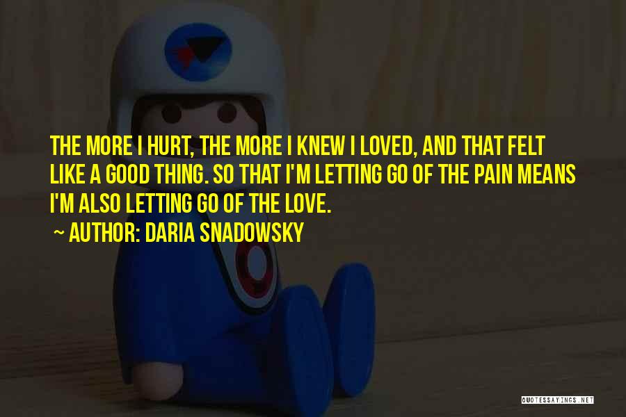 Daria Snadowsky Quotes: The More I Hurt, The More I Knew I Loved, And That Felt Like A Good Thing. So That I'm