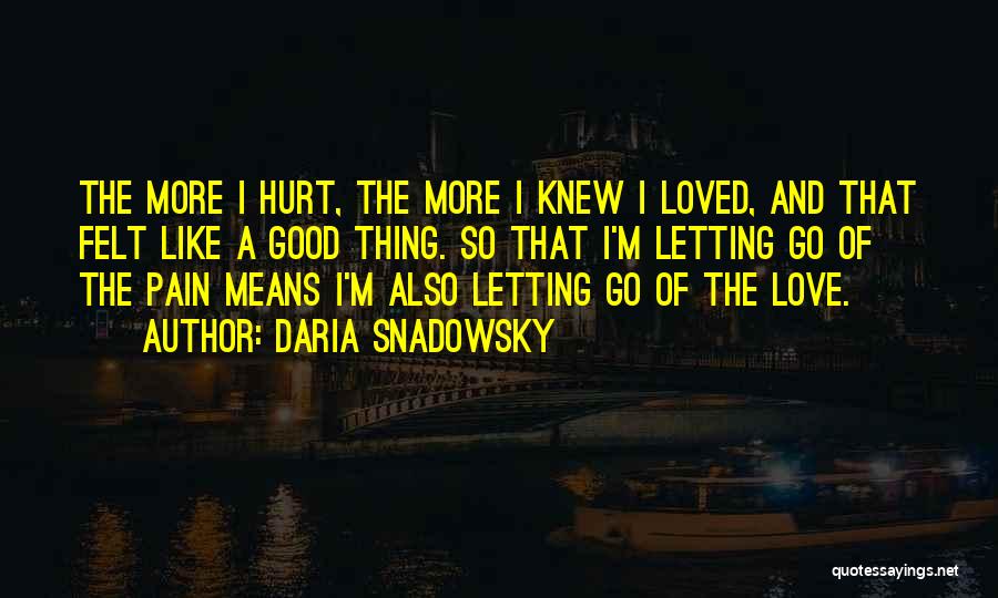 Daria Snadowsky Quotes: The More I Hurt, The More I Knew I Loved, And That Felt Like A Good Thing. So That I'm