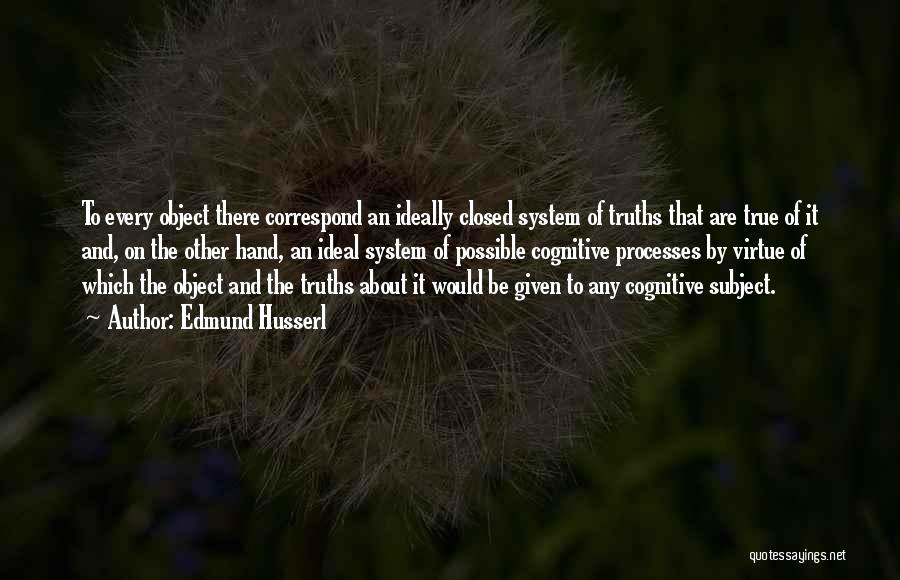 Edmund Husserl Quotes: To Every Object There Correspond An Ideally Closed System Of Truths That Are True Of It And, On The Other
