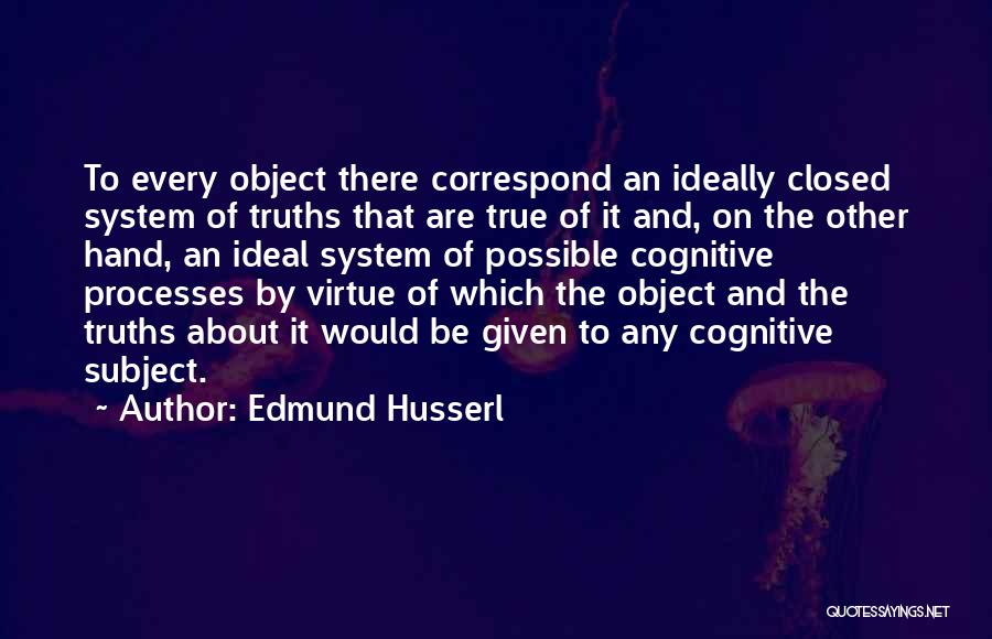 Edmund Husserl Quotes: To Every Object There Correspond An Ideally Closed System Of Truths That Are True Of It And, On The Other