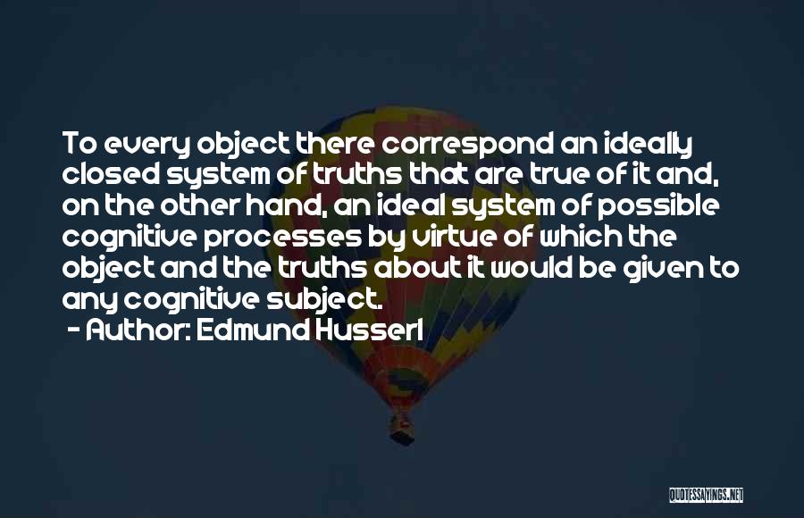 Edmund Husserl Quotes: To Every Object There Correspond An Ideally Closed System Of Truths That Are True Of It And, On The Other