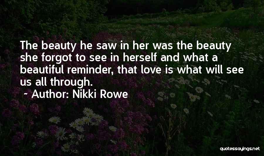 Nikki Rowe Quotes: The Beauty He Saw In Her Was The Beauty She Forgot To See In Herself And What A Beautiful Reminder,