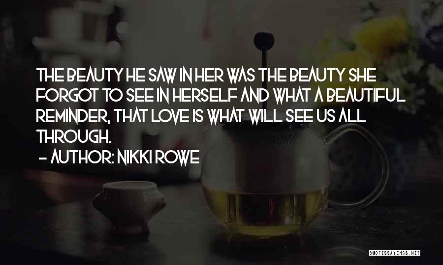 Nikki Rowe Quotes: The Beauty He Saw In Her Was The Beauty She Forgot To See In Herself And What A Beautiful Reminder,