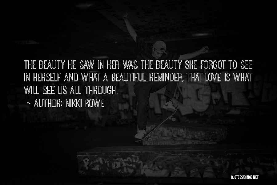 Nikki Rowe Quotes: The Beauty He Saw In Her Was The Beauty She Forgot To See In Herself And What A Beautiful Reminder,
