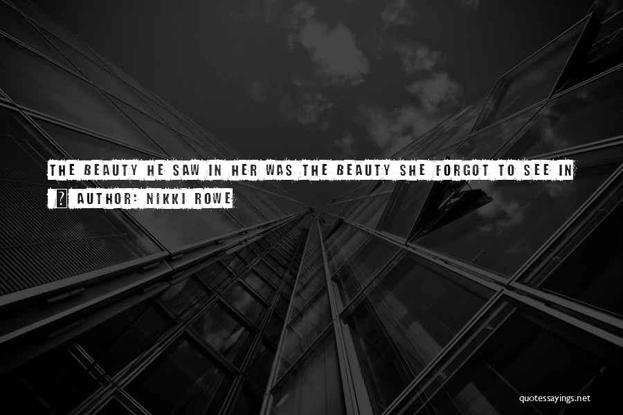 Nikki Rowe Quotes: The Beauty He Saw In Her Was The Beauty She Forgot To See In Herself And What A Beautiful Reminder,