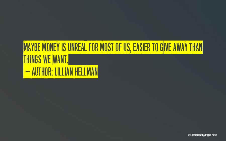 Lillian Hellman Quotes: Maybe Money Is Unreal For Most Of Us, Easier To Give Away Than Things We Want.