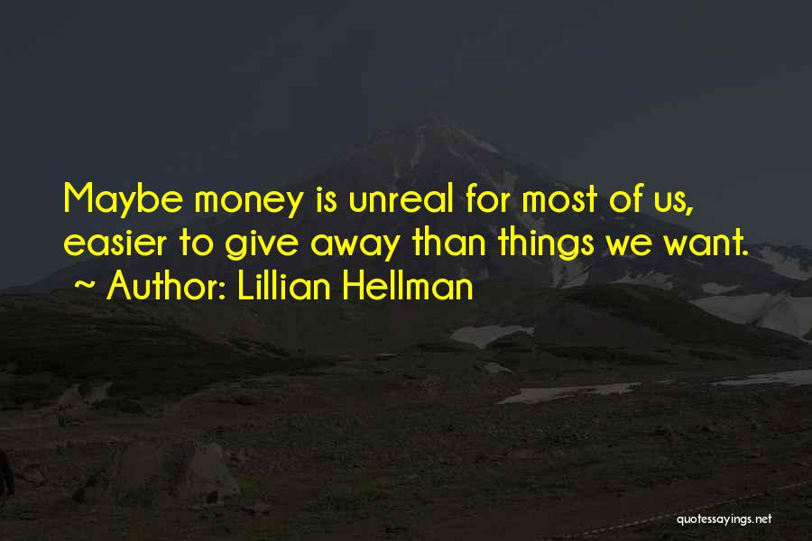 Lillian Hellman Quotes: Maybe Money Is Unreal For Most Of Us, Easier To Give Away Than Things We Want.