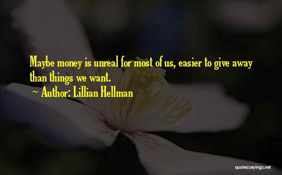 Lillian Hellman Quotes: Maybe Money Is Unreal For Most Of Us, Easier To Give Away Than Things We Want.