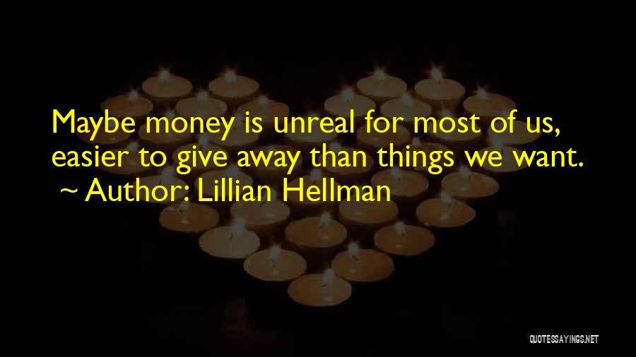 Lillian Hellman Quotes: Maybe Money Is Unreal For Most Of Us, Easier To Give Away Than Things We Want.