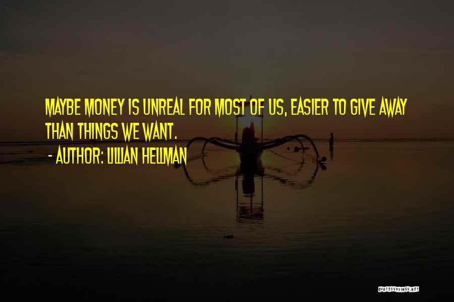 Lillian Hellman Quotes: Maybe Money Is Unreal For Most Of Us, Easier To Give Away Than Things We Want.