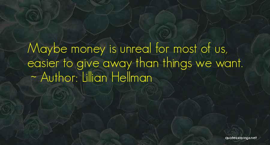 Lillian Hellman Quotes: Maybe Money Is Unreal For Most Of Us, Easier To Give Away Than Things We Want.