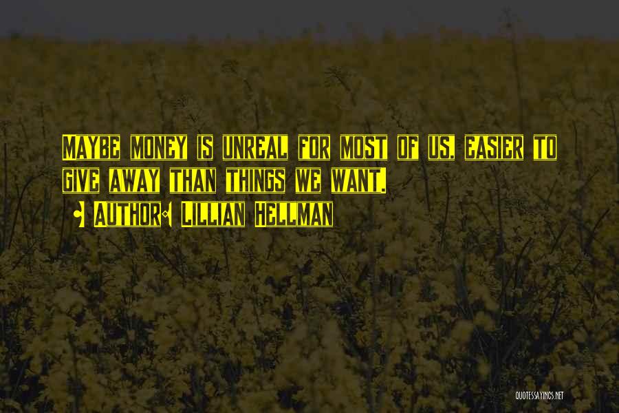 Lillian Hellman Quotes: Maybe Money Is Unreal For Most Of Us, Easier To Give Away Than Things We Want.