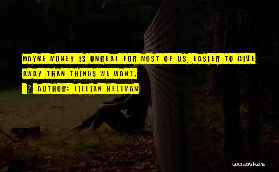 Lillian Hellman Quotes: Maybe Money Is Unreal For Most Of Us, Easier To Give Away Than Things We Want.