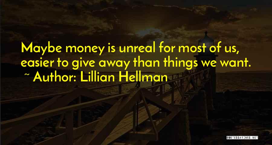 Lillian Hellman Quotes: Maybe Money Is Unreal For Most Of Us, Easier To Give Away Than Things We Want.