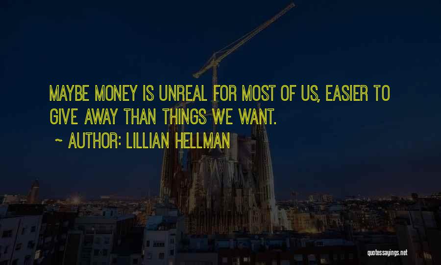 Lillian Hellman Quotes: Maybe Money Is Unreal For Most Of Us, Easier To Give Away Than Things We Want.