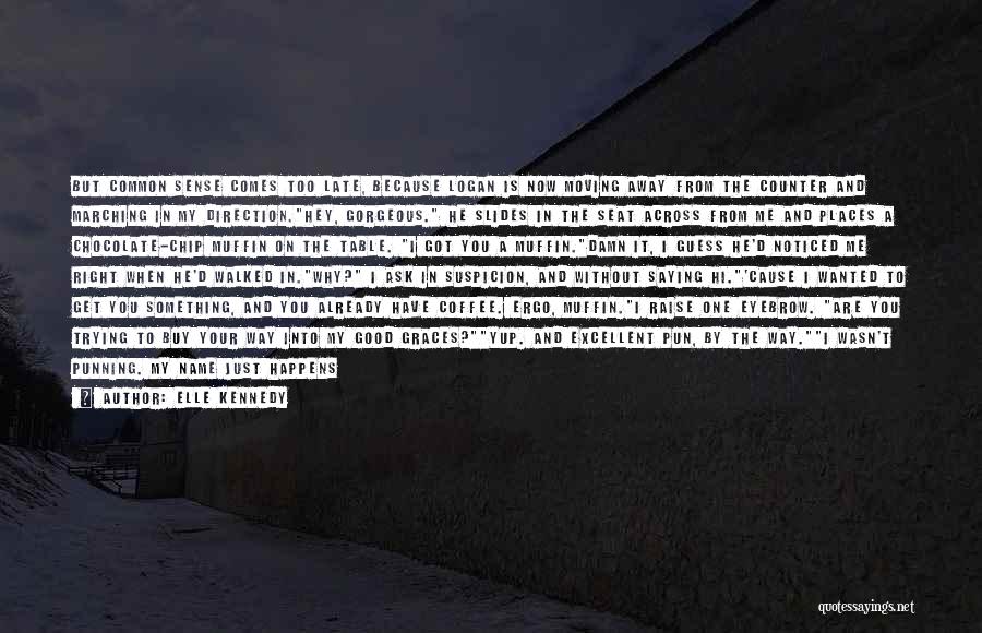 Elle Kennedy Quotes: But Common Sense Comes Too Late, Because Logan Is Now Moving Away From The Counter And Marching In My Direction.hey,