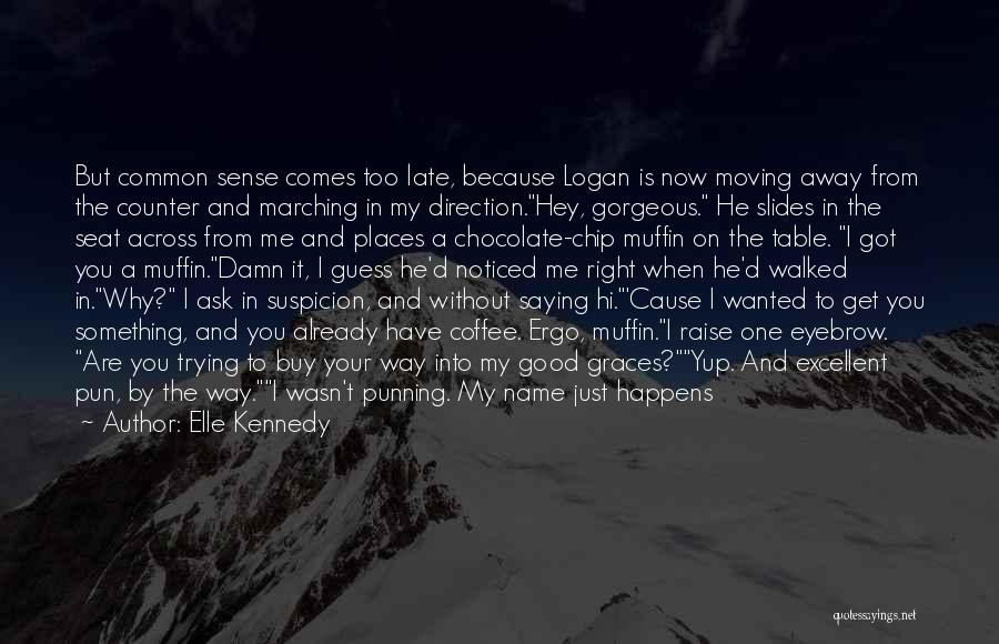 Elle Kennedy Quotes: But Common Sense Comes Too Late, Because Logan Is Now Moving Away From The Counter And Marching In My Direction.hey,