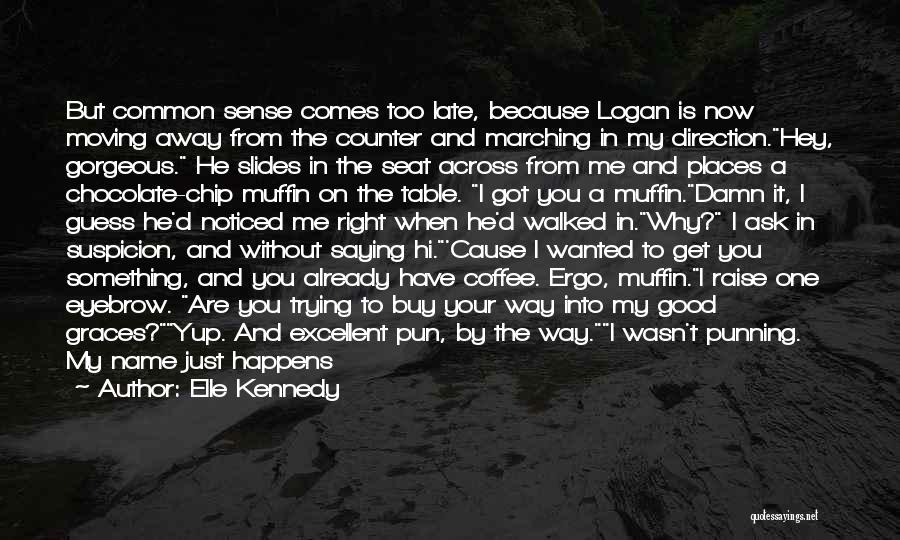 Elle Kennedy Quotes: But Common Sense Comes Too Late, Because Logan Is Now Moving Away From The Counter And Marching In My Direction.hey,