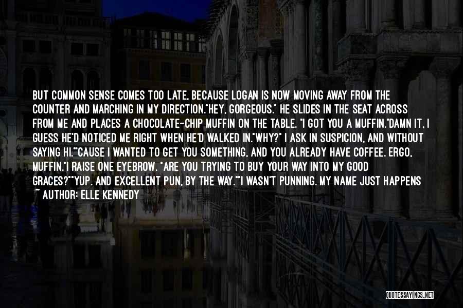 Elle Kennedy Quotes: But Common Sense Comes Too Late, Because Logan Is Now Moving Away From The Counter And Marching In My Direction.hey,