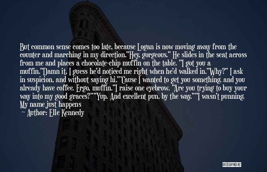 Elle Kennedy Quotes: But Common Sense Comes Too Late, Because Logan Is Now Moving Away From The Counter And Marching In My Direction.hey,