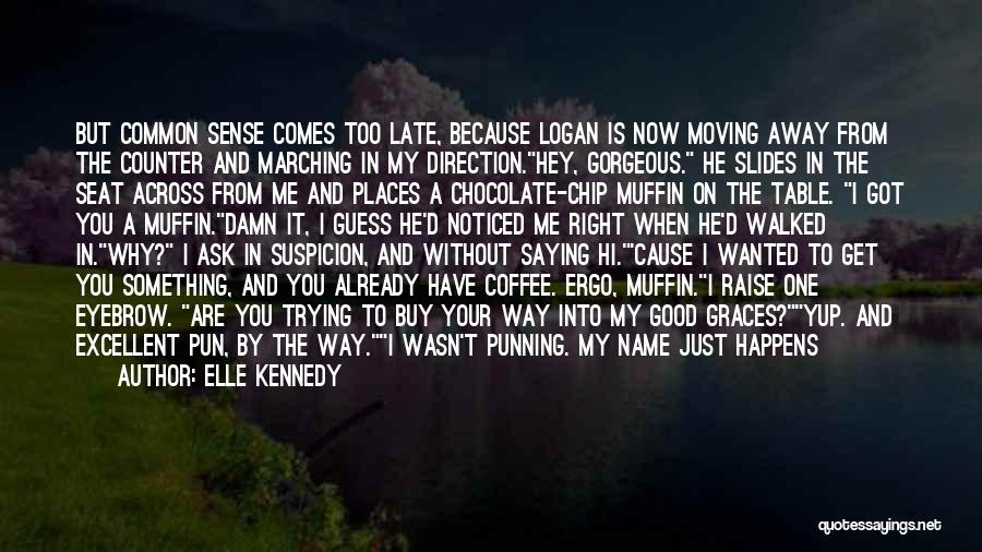 Elle Kennedy Quotes: But Common Sense Comes Too Late, Because Logan Is Now Moving Away From The Counter And Marching In My Direction.hey,