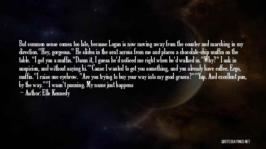 Elle Kennedy Quotes: But Common Sense Comes Too Late, Because Logan Is Now Moving Away From The Counter And Marching In My Direction.hey,