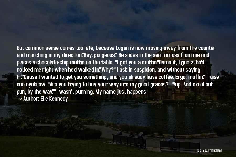 Elle Kennedy Quotes: But Common Sense Comes Too Late, Because Logan Is Now Moving Away From The Counter And Marching In My Direction.hey,