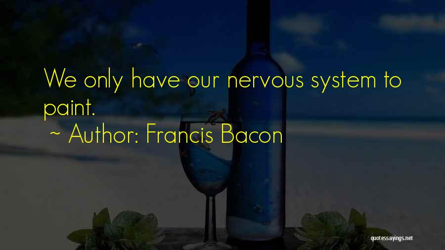 Francis Bacon Quotes: We Only Have Our Nervous System To Paint.