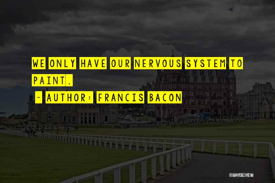 Francis Bacon Quotes: We Only Have Our Nervous System To Paint.