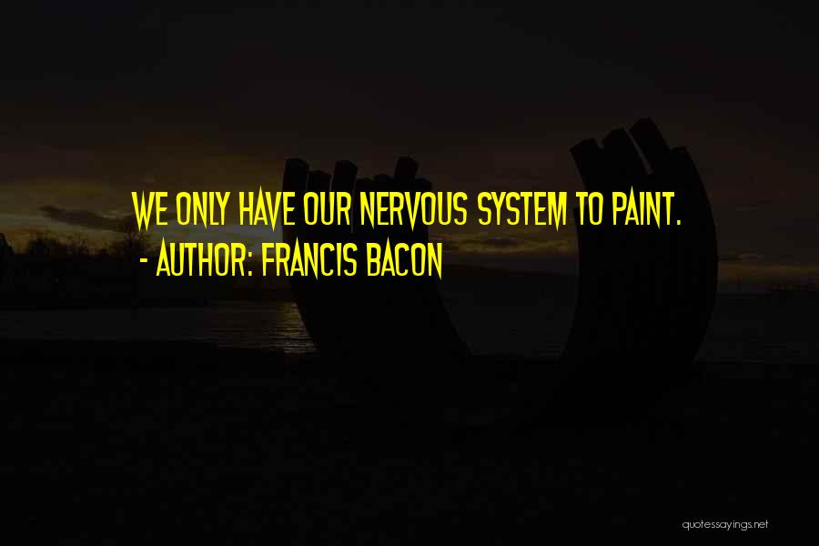 Francis Bacon Quotes: We Only Have Our Nervous System To Paint.