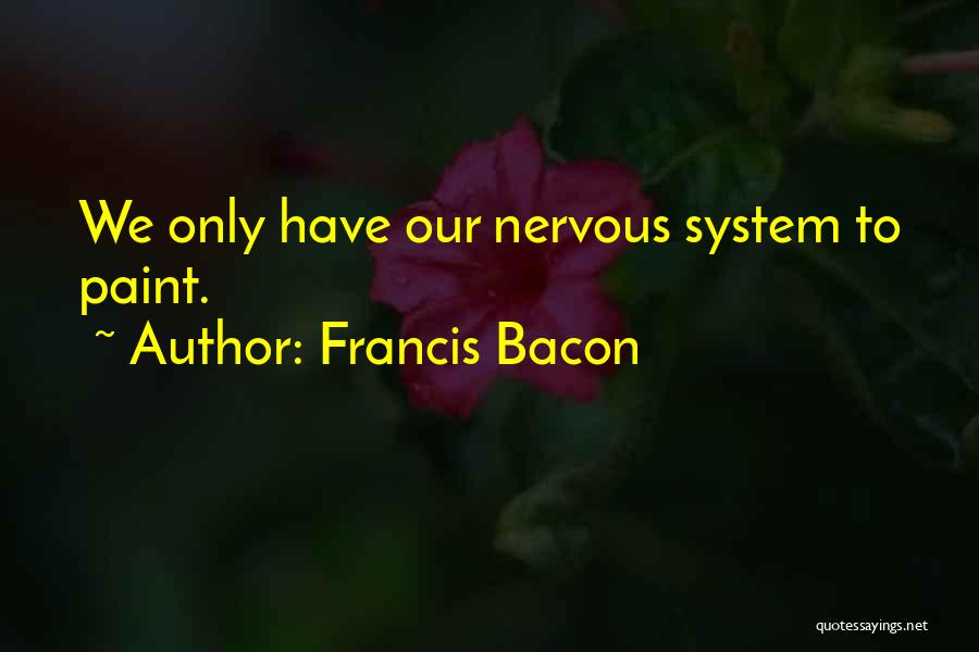 Francis Bacon Quotes: We Only Have Our Nervous System To Paint.