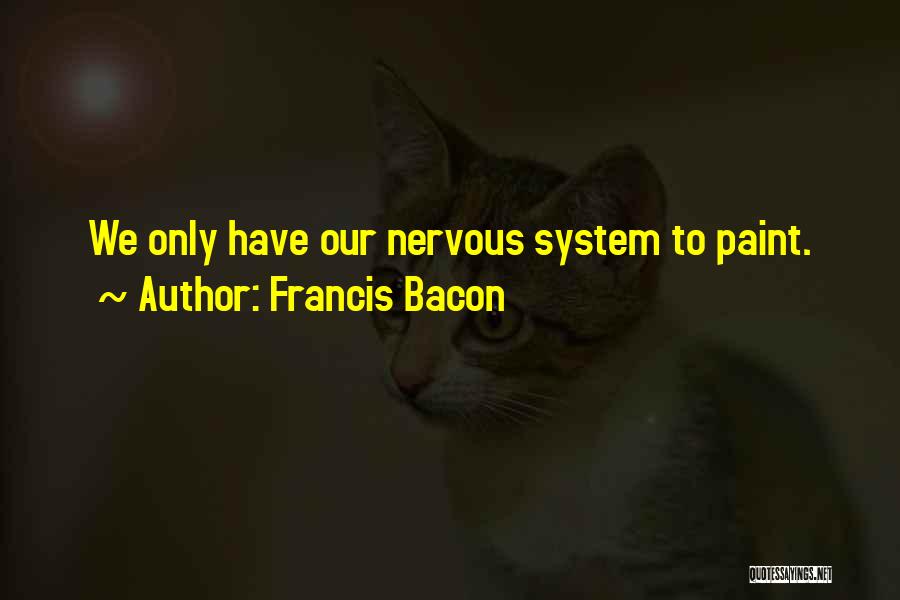 Francis Bacon Quotes: We Only Have Our Nervous System To Paint.