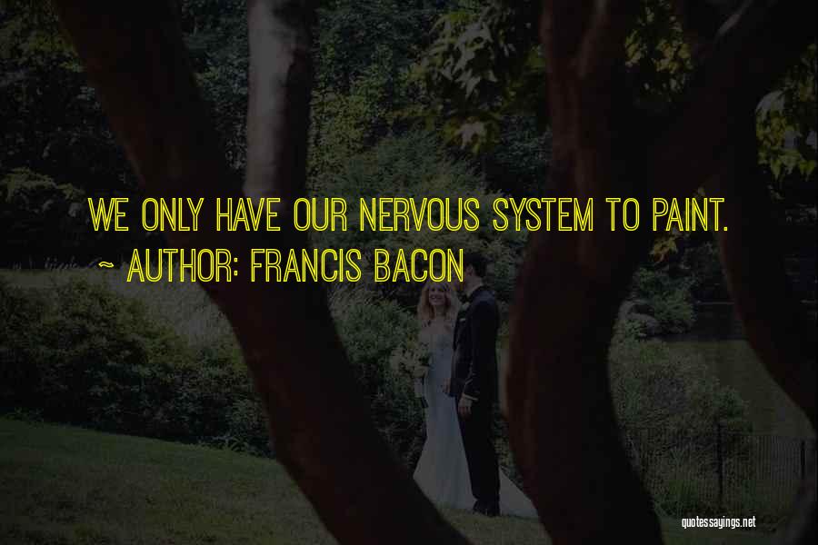 Francis Bacon Quotes: We Only Have Our Nervous System To Paint.