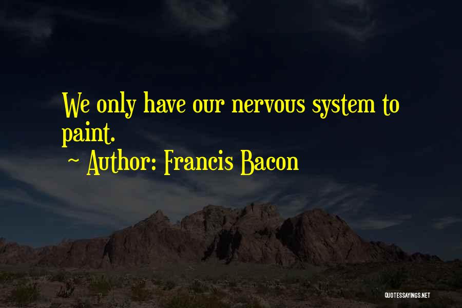Francis Bacon Quotes: We Only Have Our Nervous System To Paint.