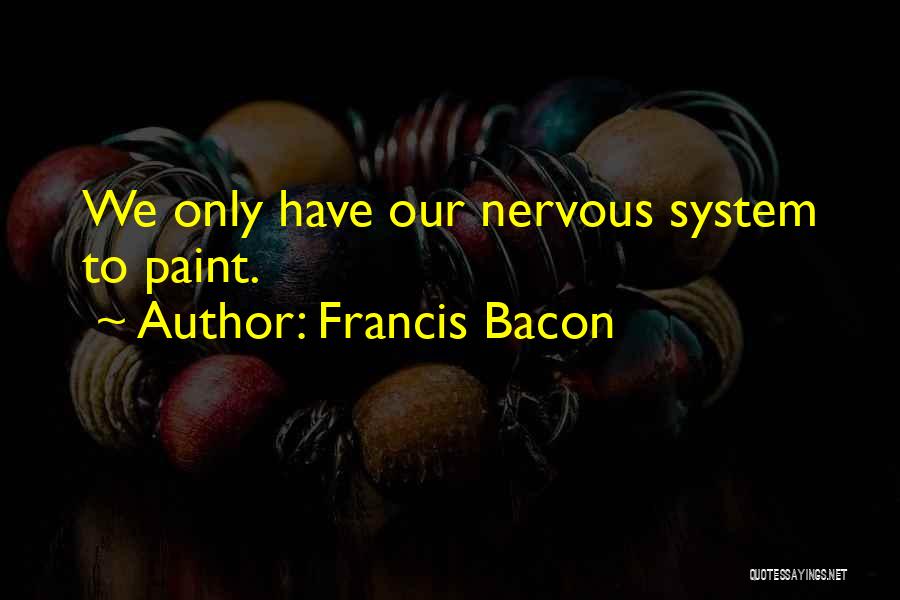Francis Bacon Quotes: We Only Have Our Nervous System To Paint.